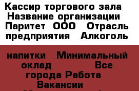 Кассир торгового зала › Название организации ­ Паритет, ООО › Отрасль предприятия ­ Алкоголь, напитки › Минимальный оклад ­ 20 000 - Все города Работа » Вакансии   . Мурманская обл.,Кандалакша г.